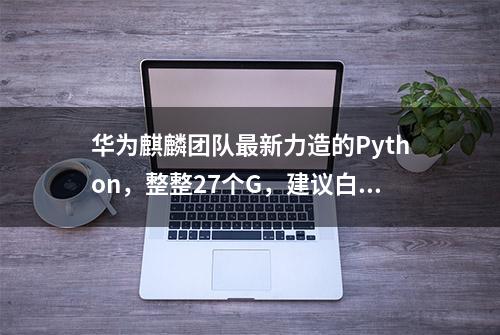 华为麒麟团队最新力造的Python，整整27个G，建议白嫖哦