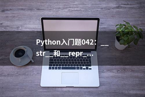 Python入门题042：__str__和__repr__的区别