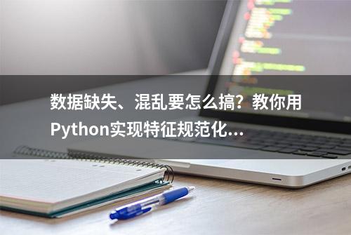 数据缺失、混乱要怎么搞？教你用Python实现特征规范化、标准化