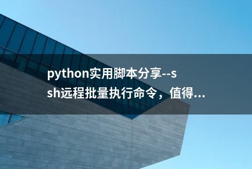 python实用脚本分享--ssh远程批量执行命令，值得收藏