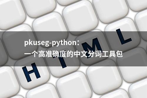 pkuseg-python：一个高准确度的中文分词工具包