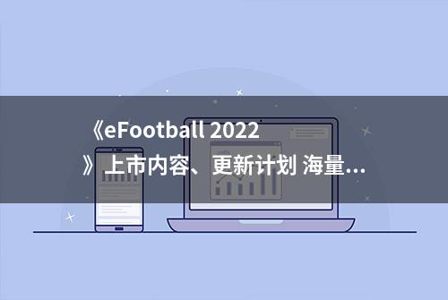 《eFootball 2022》上市内容、更新计划 海量情报公布