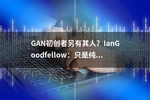 GAN初创者另有其人？IanGoodfellow：只是纯策略版本