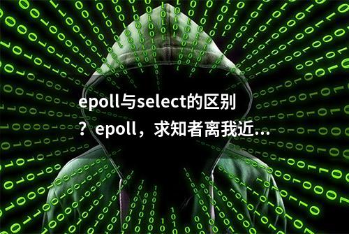 epoll与select的区别？epoll，求知者离我近点