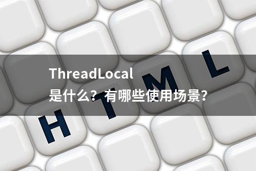 ThreadLocal 是什么？有哪些使用场景？