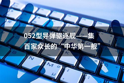 052型导弹驱逐舰——集百家众长的“中华第一舰”