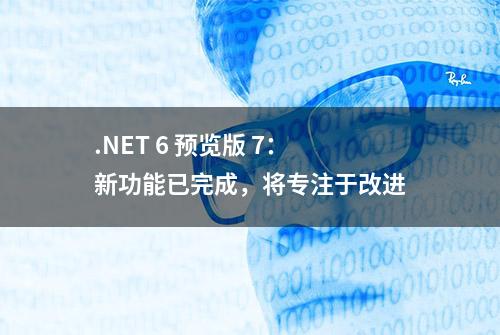 .NET 6 预览版 7：新功能已完成，将专注于改进