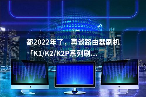 都2022年了，再谈路由器刷机「K1/K2/K2P系列刷机图文教程」