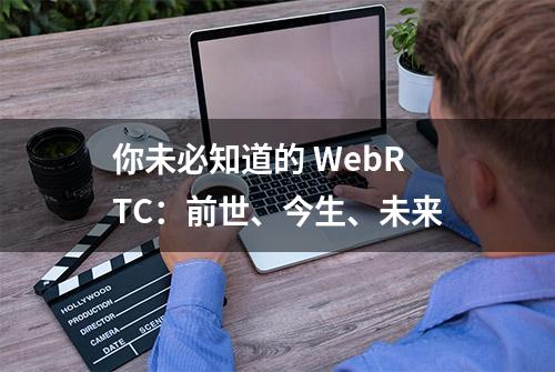 你未必知道的 WebRTC：前世、今生、未来