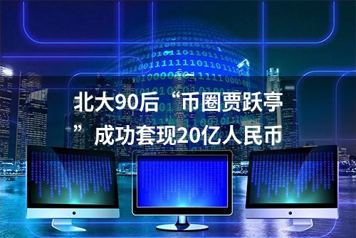 北大90后“币圈贾跃亭”成功套现20亿人民币