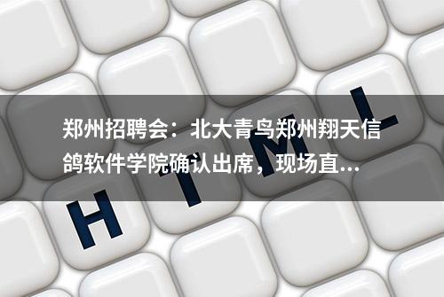 郑州招聘会：北大青鸟郑州翔天信鸽软件学院确认出席，现场直招！