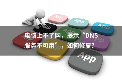 电脑上不了网，提示“DNS服务不可用”，如何修复？