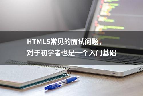 HTML5常见的面试问题，对于初学者也是一个入门基础