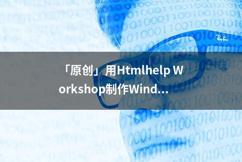 「原创」用Htmlhelp Workshop制作Windows 帮助文件