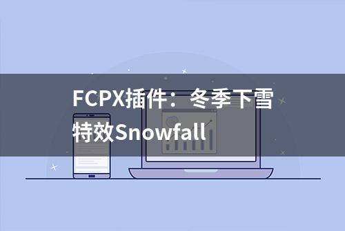 FCPX插件：冬季下雪特效Snowfall