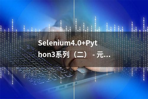 Selenium4.0+Python3系列（二） - 元素定位那些事