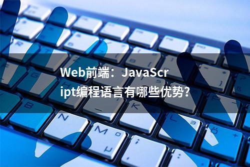 Web前端：JavaScript编程语言有哪些优势？