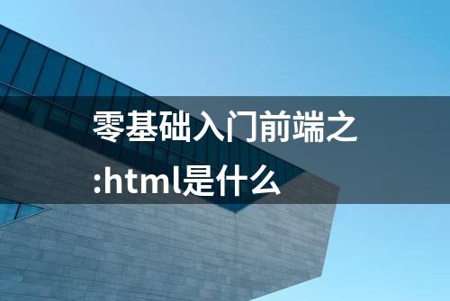 零基础入门前端之:html是什么