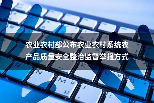 农业农村部公布农业农村系统农产品质量安全整治监督举报方式