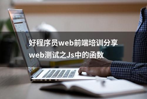 好程序员web前端培训分享web测试之Js中的函数