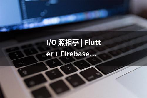 I/O 照相亭 | Flutter + Firebase = 轻松构建 Web 应用