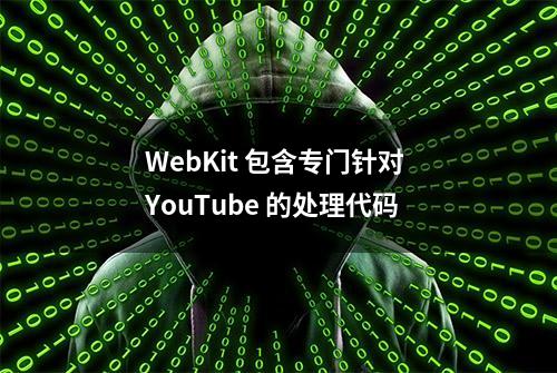 WebKit 包含专门针对 YouTube 的处理代码