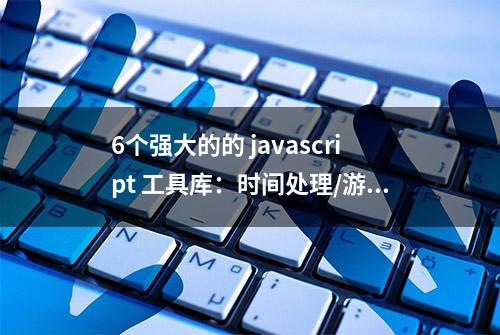 6个强大的的 javascript 工具库：时间处理/游戏引擎/CSS动画等