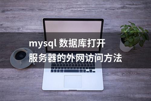 mysql 数据库打开服务器的外网访问方法