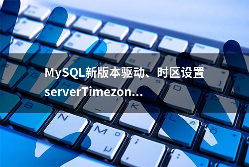 MySQL新版本驱动、时区设置serverTimezone