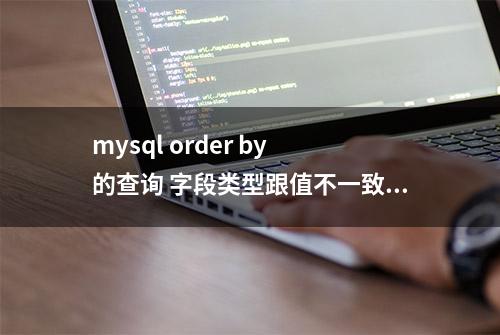 mysql order by 的查询 字段类型跟值不一致导致order by排序不起作用