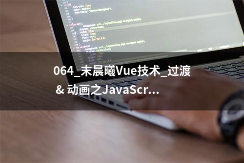 064_末晨曦Vue技术_过渡 & 动画之JavaScript 钩子