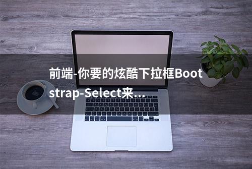 前端-你要的炫酷下拉框Bootstrap-Select来了