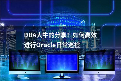 DBA大牛的分享！如何高效进行Oracle日常巡检