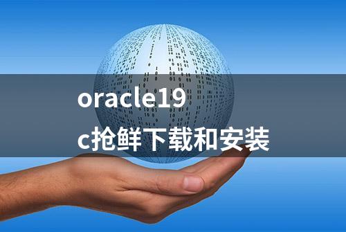 oracle19c抢鲜下载和安装