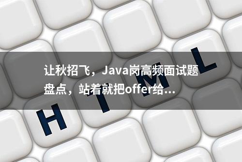 让秋招飞，Java岗高频面试题盘点，站着就把offer给拿了