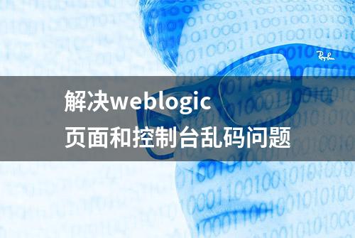 解决weblogic页面和控制台乱码问题