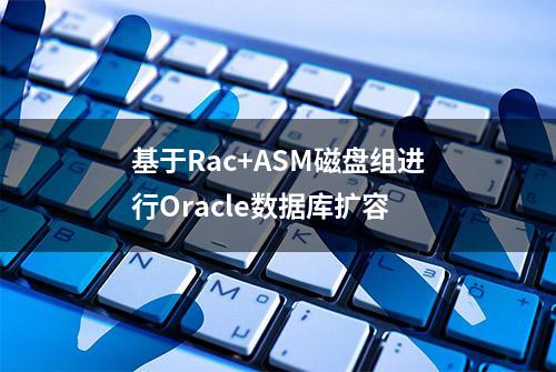 基于Rac+ASM磁盘组进行Oracle数据库扩容