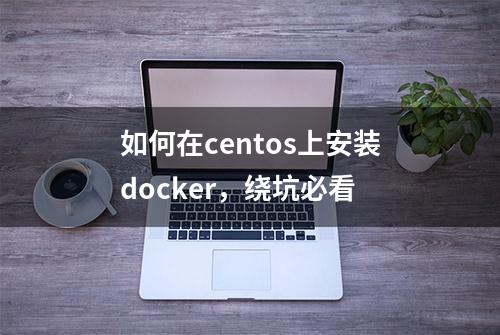 如何在centos上安装docker，绕坑必看