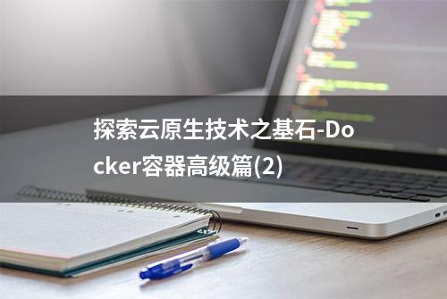 探索云原生技术之基石-Docker容器高级篇(2)