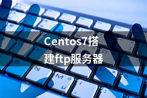 Centos7搭建ftp服务器