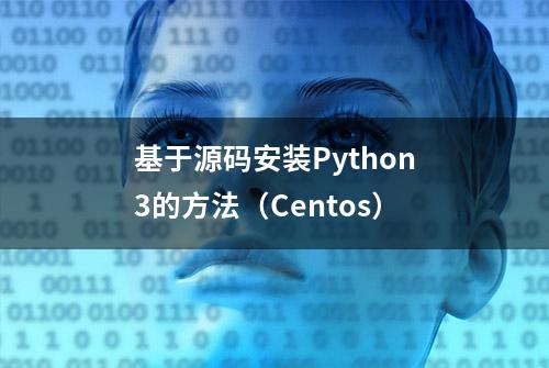 基于源码安装Python3的方法（Centos）