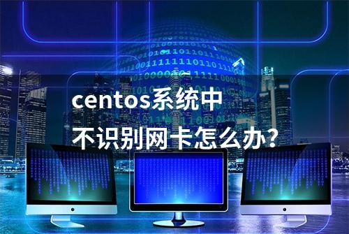 centos系统中不识别网卡怎么办？