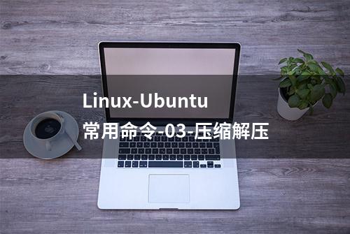 Linux-Ubuntu常用命令-03-压缩解压