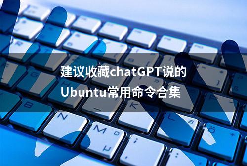 建议收藏chatGPT说的Ubuntu常用命令合集