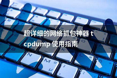 超详细的网络抓包神器 tcpdump 使用指南