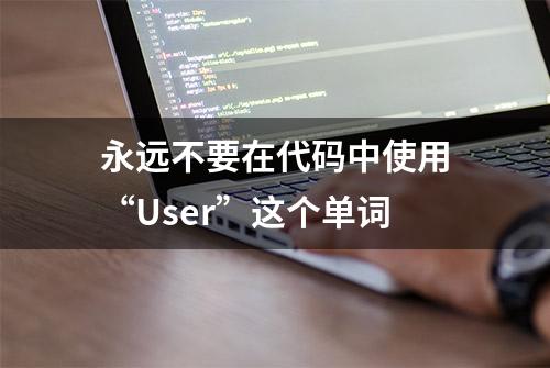 永远不要在代码中使用“User”这个单词