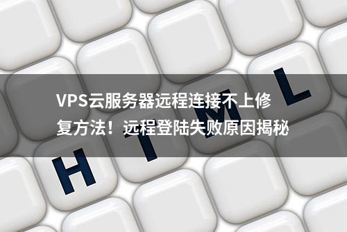 VPS云服务器远程连接不上修复方法！远程登陆失败原因揭秘