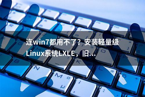 连win7都用不了？安装轻量级Linux系统LXLE，旧电脑也运行如飞