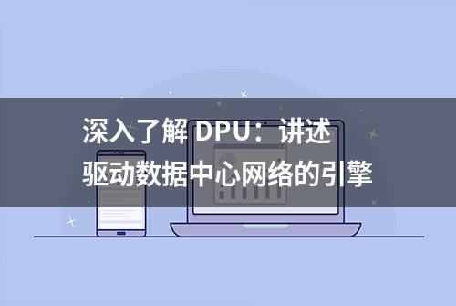 深入了解 DPU：讲述驱动数据中心网络的引擎