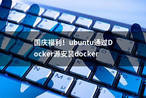 国庆福利！ubuntu通过Docker源安装docker